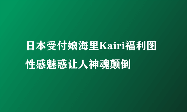 日本受付娘海里Kairi福利图 性感魅惑让人神魂颠倒