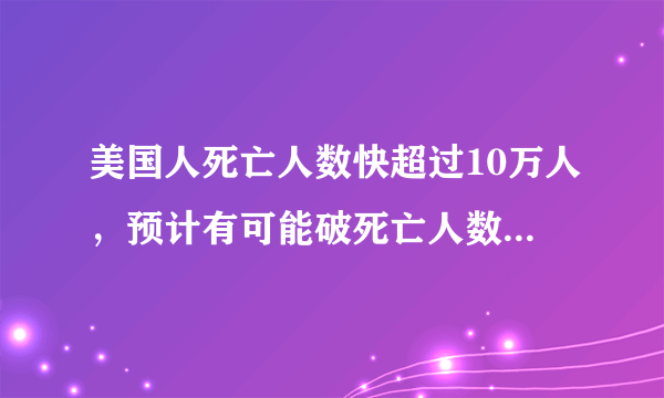 美国人死亡人数快超过10万人，预计有可能破死亡人数20万吗？