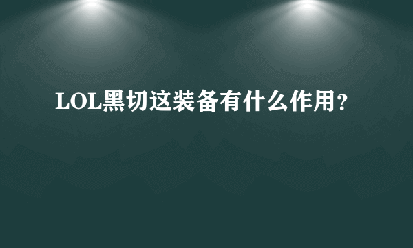 LOL黑切这装备有什么作用？