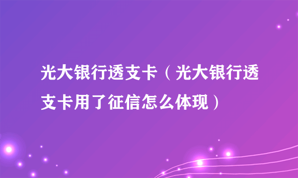 光大银行透支卡（光大银行透支卡用了征信怎么体现）