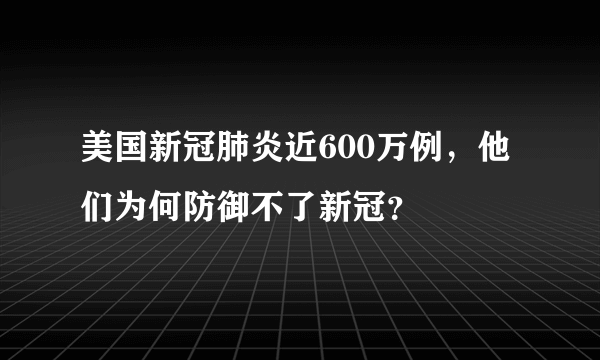 美国新冠肺炎近600万例，他们为何防御不了新冠？