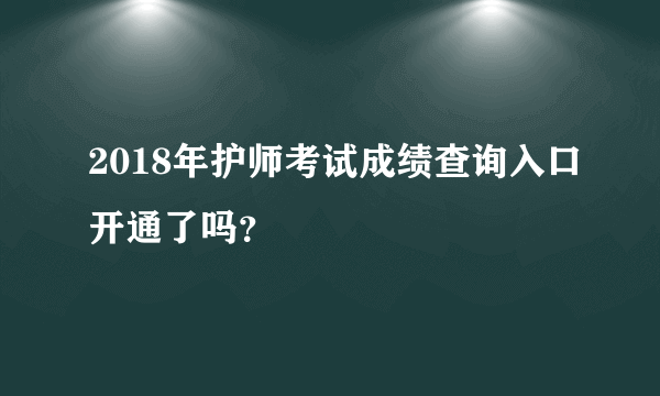 2018年护师考试成绩查询入口开通了吗？