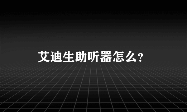 艾迪生助听器怎么？