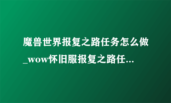 魔兽世界报复之路任务怎么做_wow怀旧服报复之路任务攻略_飞外网游