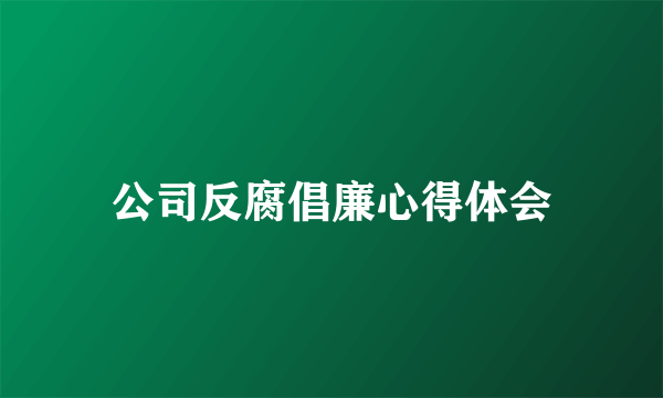 公司反腐倡廉心得体会