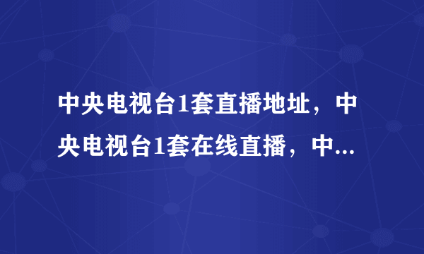 中央电视台1套直播地址，中央电视台1套在线直播，中央电视台1套在线观看，中央电视台1套直播视频？