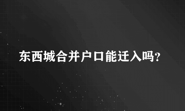 东西城合并户口能迁入吗？