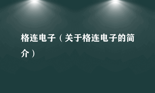 格连电子（关于格连电子的简介）