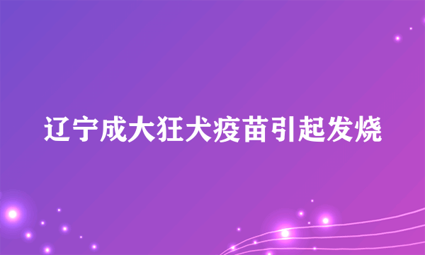 辽宁成大狂犬疫苗引起发烧