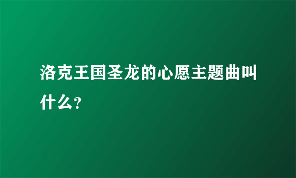 洛克王国圣龙的心愿主题曲叫什么？