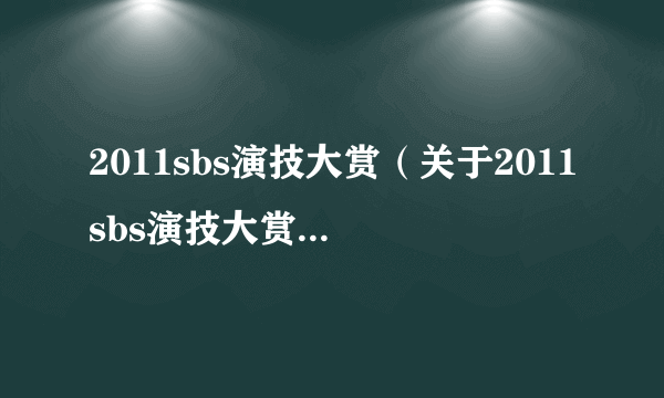 2011sbs演技大赏（关于2011sbs演技大赏的简介）