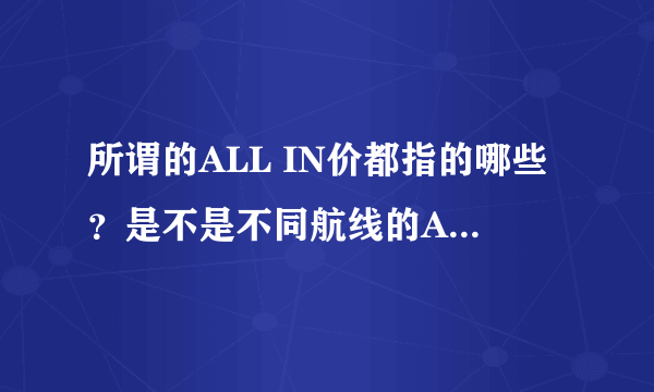 所谓的ALL IN价都指的哪些？是不是不同航线的ALL IN价都不同？？