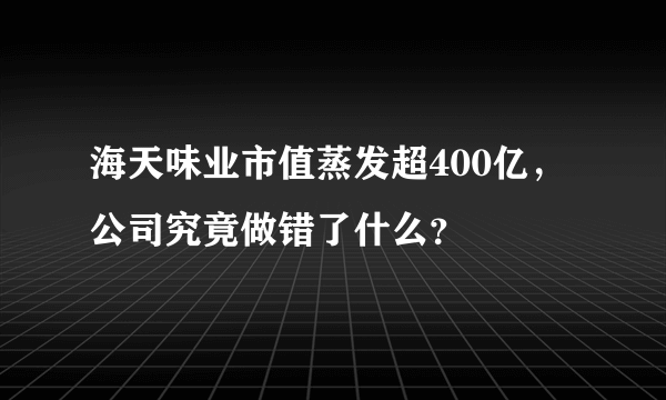 海天味业市值蒸发超400亿，公司究竟做错了什么？