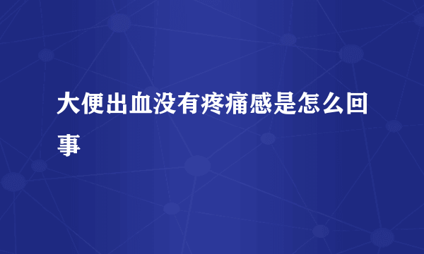 大便出血没有疼痛感是怎么回事