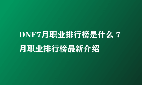 DNF7月职业排行榜是什么 7月职业排行榜最新介绍