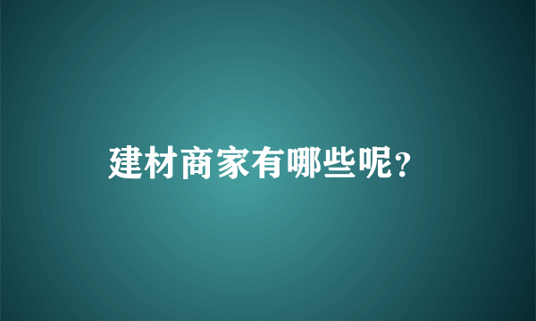 建材商家有哪些呢？