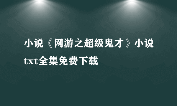 小说《网游之超级鬼才》小说txt全集免费下载