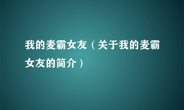 我的麦霸女友（关于我的麦霸女友的简介）