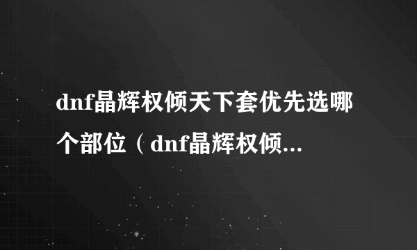 dnf晶辉权倾天下套优先选哪个部位（dnf晶辉权倾天下套）