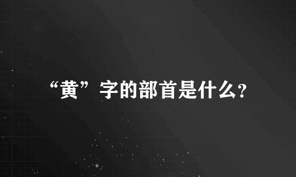 “黄”字的部首是什么？