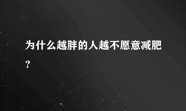 为什么越胖的人越不愿意减肥？