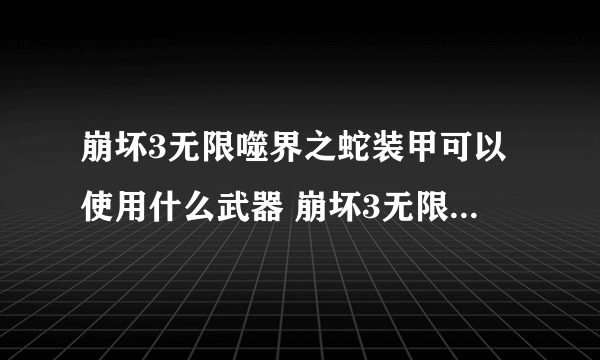 崩坏3无限噬界之蛇装甲可以使用什么武器 崩坏3无限噬界之蛇武器搭配