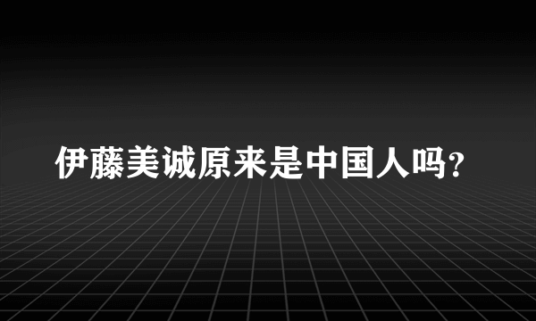 伊藤美诚原来是中国人吗？