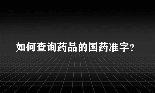 如何查询药品的国药准字？