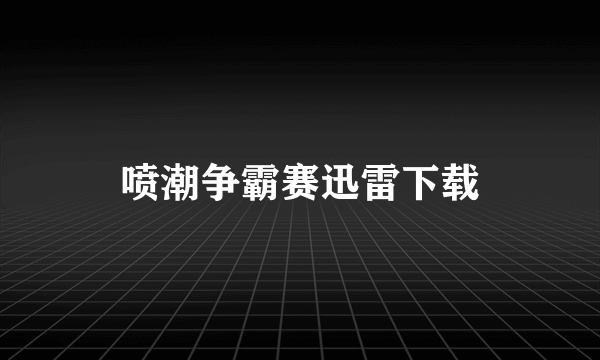 喷潮争霸赛迅雷下载