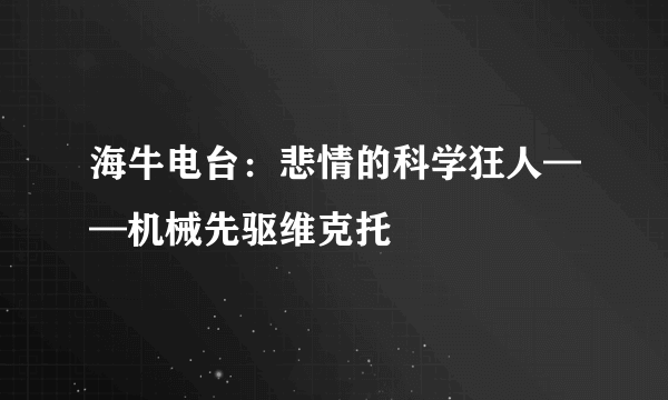 海牛电台：悲情的科学狂人——机械先驱维克托