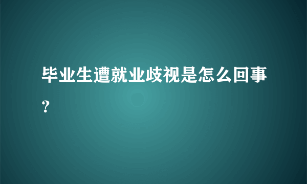 毕业生遭就业歧视是怎么回事？