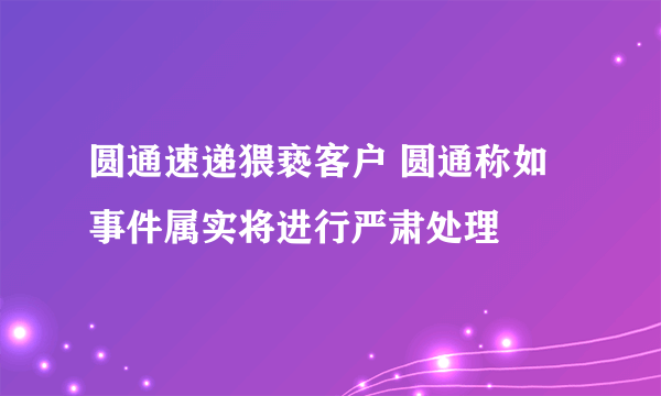 圆通速递猥亵客户 圆通称如事件属实将进行严肃处理