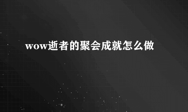 wow逝者的聚会成就怎么做