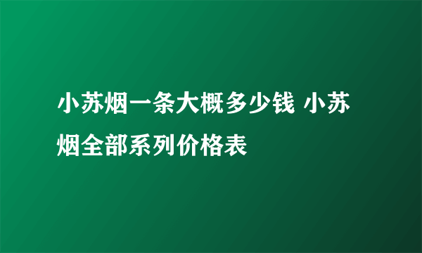 小苏烟一条大概多少钱 小苏烟全部系列价格表