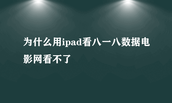 为什么用ipad看八一八数据电影网看不了