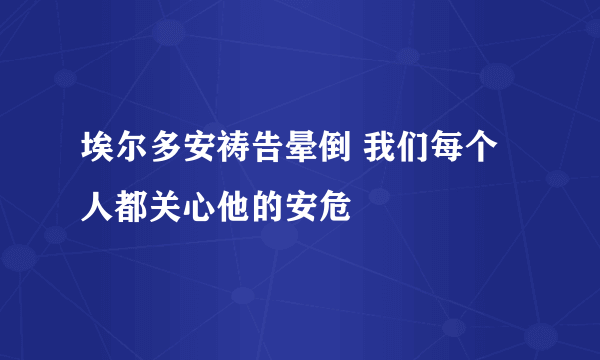 埃尔多安祷告晕倒 我们每个人都关心他的安危