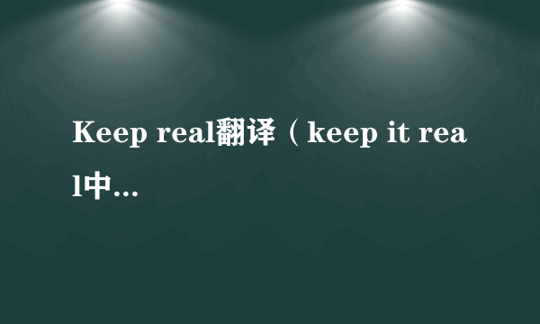 Keep real翻译（keep it real中文翻译）