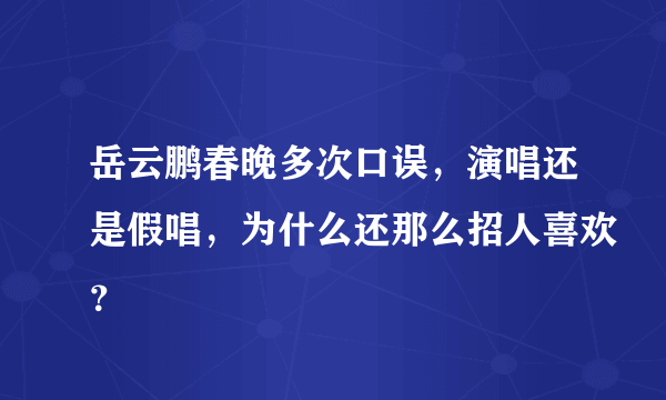 岳云鹏春晚多次口误，演唱还是假唱，为什么还那么招人喜欢？