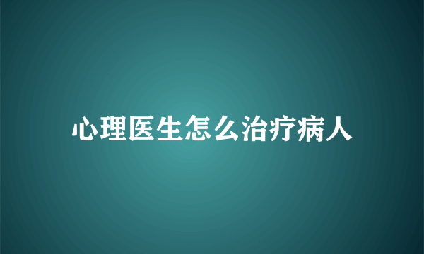 心理医生怎么治疗病人