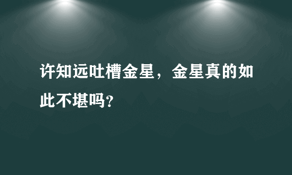 许知远吐槽金星，金星真的如此不堪吗？