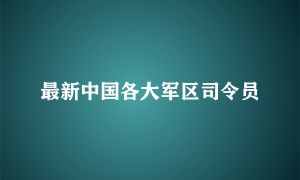 最新中国各大军区司令员