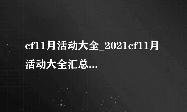 cf11月活动大全_2021cf11月活动大全汇总-飞外网