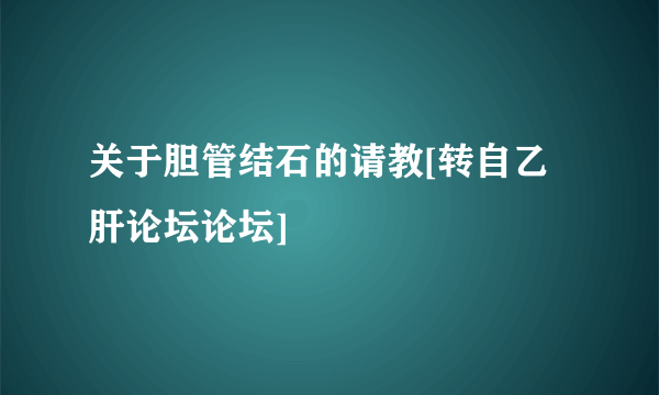 关于胆管结石的请教[转自乙肝论坛论坛]