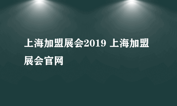 上海加盟展会2019 上海加盟展会官网