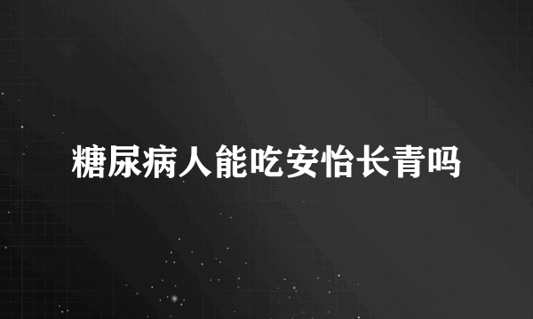 糖尿病人能吃安怡长青吗