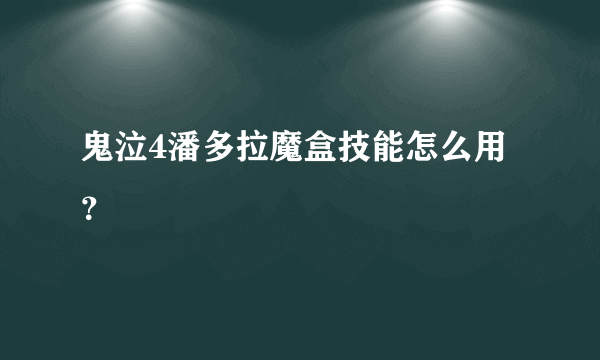 鬼泣4潘多拉魔盒技能怎么用？