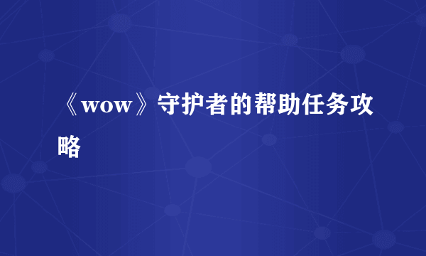 《wow》守护者的帮助任务攻略