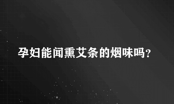 孕妇能闻熏艾条的烟味吗？