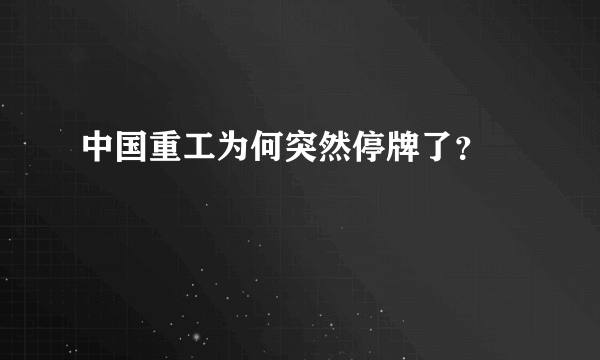 中国重工为何突然停牌了？ 