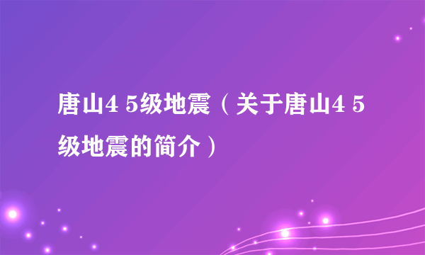 唐山4 5级地震（关于唐山4 5级地震的简介）